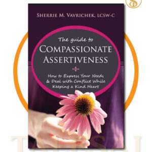 The Guide to Compassionate Assertiveness: How to Express Your Needs and Deal with Conflict While Keeping a Kind Heart BY Sherri Mansfield Vavrichek