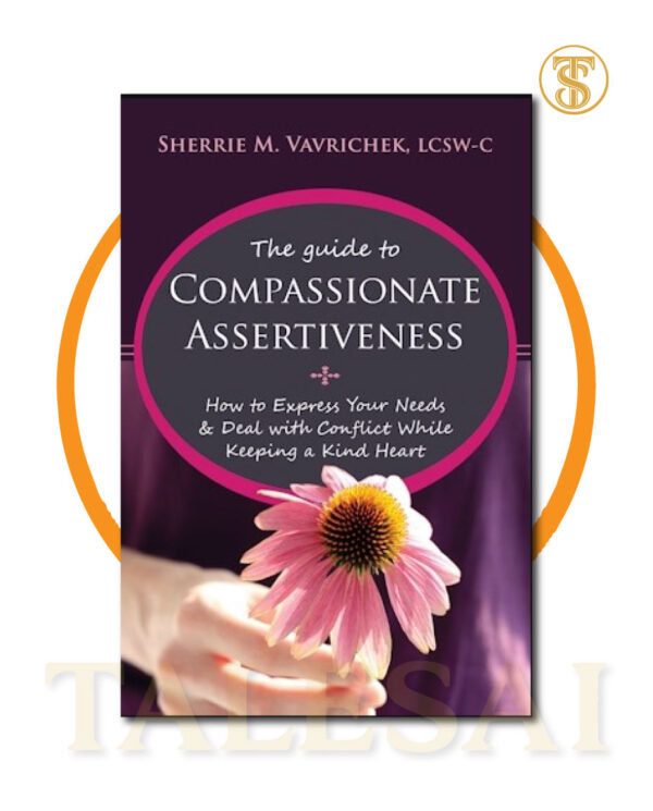 The Guide to Compassionate Assertiveness: How to Express Your Needs and Deal with Conflict While Keeping a Kind Heart BY Sherri Mansfield Vavrichek